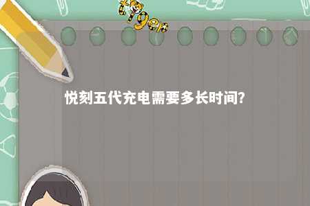 悦刻五代充电需要多长时间？ 